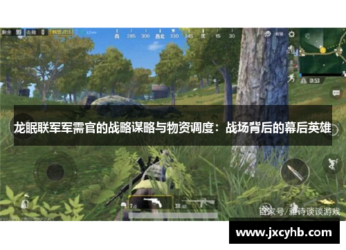 龙眠联军军需官的战略谋略与物资调度：战场背后的幕后英雄