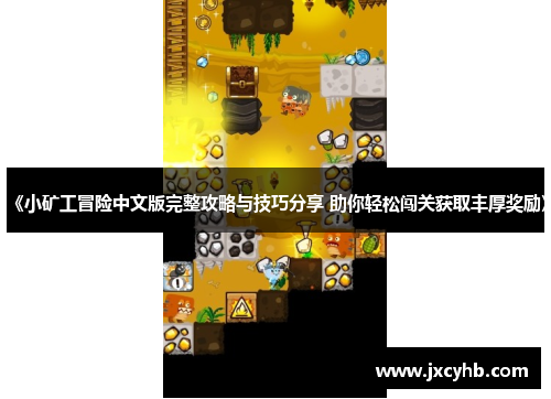 《小矿工冒险中文版完整攻略与技巧分享 助你轻松闯关获取丰厚奖励》